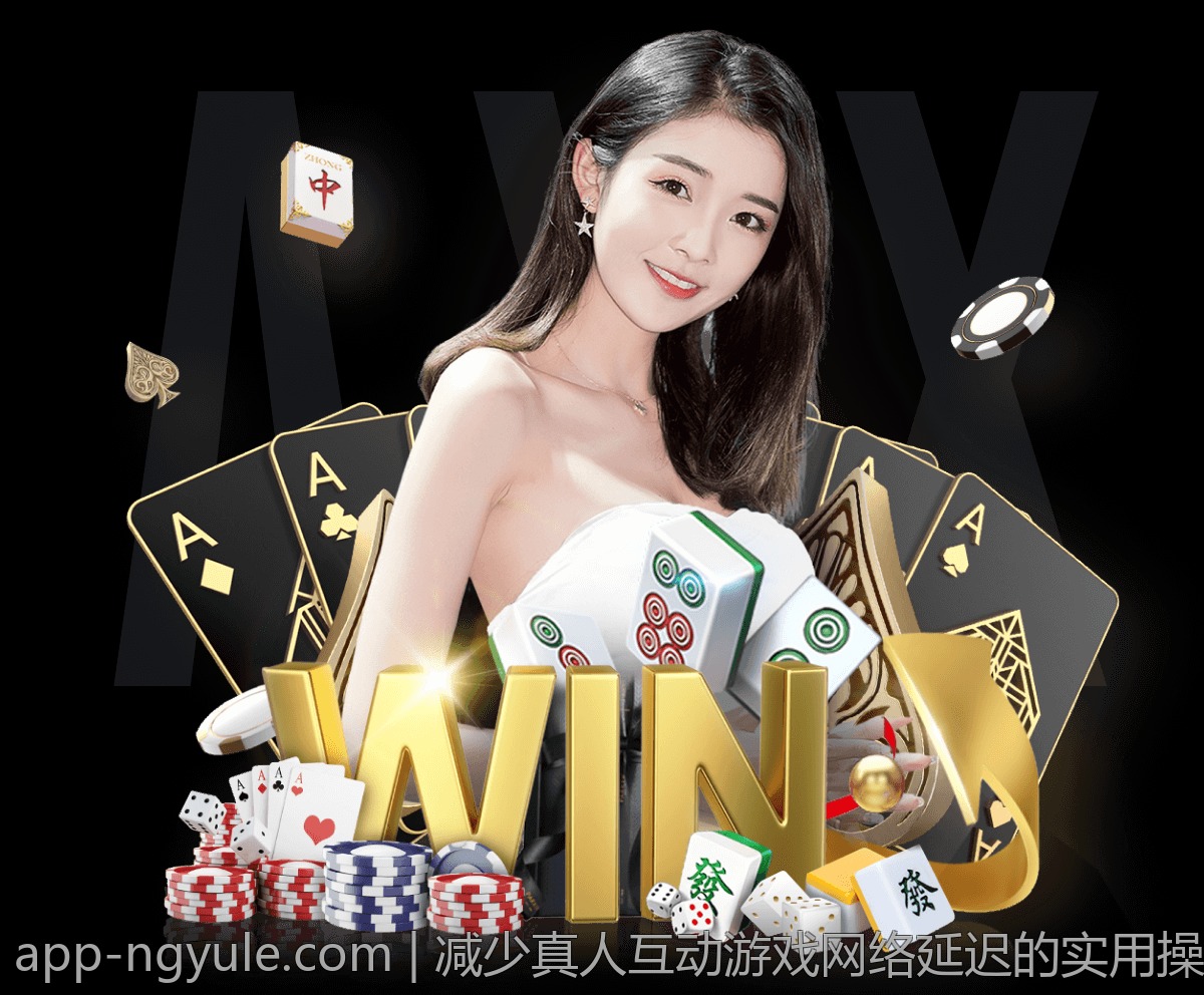 减少真人互动游戏网络延迟的实用操作技巧