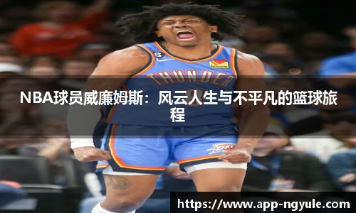 NBA球员威廉姆斯：风云人生与不平凡的篮球旅程