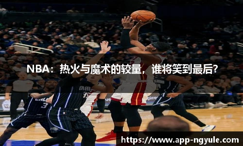 NBA：热火与魔术的较量，谁将笑到最后？