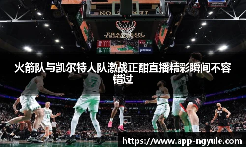 火箭队与凯尔特人队激战正酣直播精彩瞬间不容错过