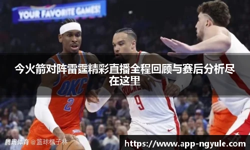 今火箭对阵雷霆精彩直播全程回顾与赛后分析尽在这里