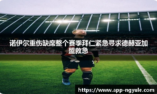 诺伊尔重伤缺席整个赛季拜仁紧急寻求德赫亚加盟救急
