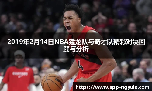 2019年2月14日NBA猛龙队与奇才队精彩对决回顾与分析