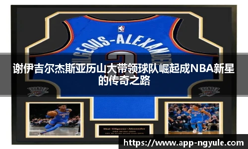 谢伊吉尔杰斯亚历山大带领球队崛起成NBA新星的传奇之路