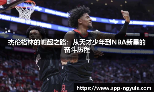 杰伦格林的崛起之路：从天才少年到NBA新星的奋斗历程