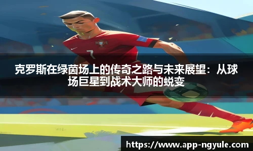 克罗斯在绿茵场上的传奇之路与未来展望：从球场巨星到战术大师的蜕变