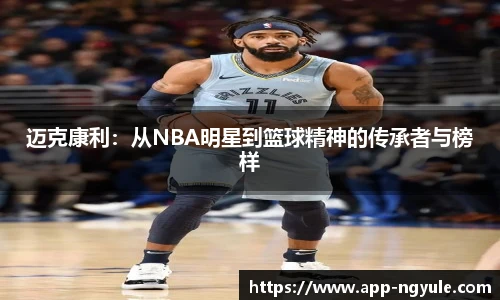 迈克康利：从NBA明星到篮球精神的传承者与榜样
