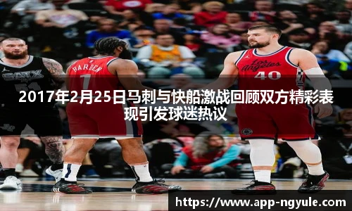 2017年2月25日马刺与快船激战回顾双方精彩表现引发球迷热议