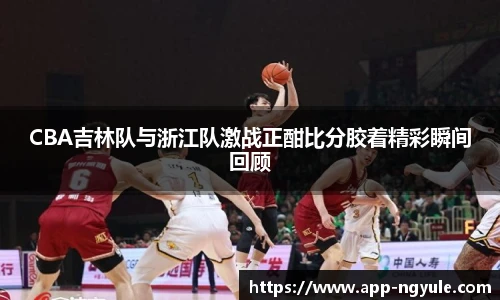 CBA吉林队与浙江队激战正酣比分胶着精彩瞬间回顾