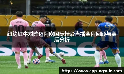 纽约红牛对阵迈阿密国际精彩直播全程回顾与赛后分析
