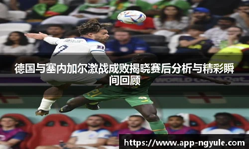 德国与塞内加尔激战成败揭晓赛后分析与精彩瞬间回顾