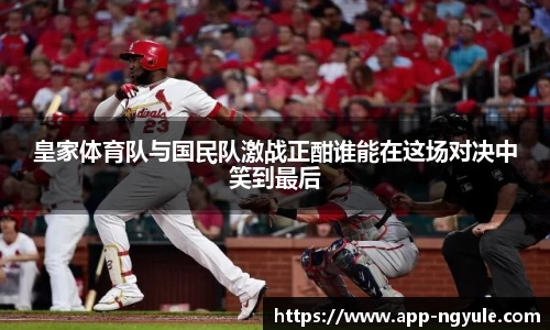 皇家体育队与国民队激战正酣谁能在这场对决中笑到最后