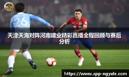 天津天海对阵河南建业精彩直播全程回顾与赛后分析