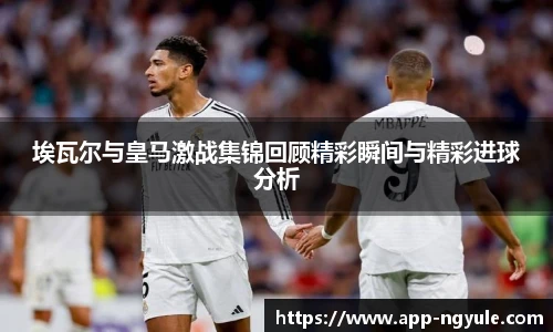 埃瓦尔与皇马激战集锦回顾精彩瞬间与精彩进球分析