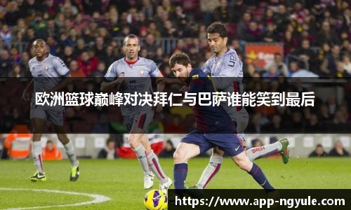 欧洲篮球巅峰对决拜仁与巴萨谁能笑到最后