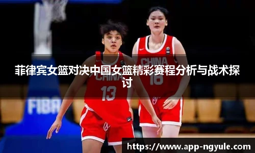 菲律宾女篮对决中国女篮精彩赛程分析与战术探讨