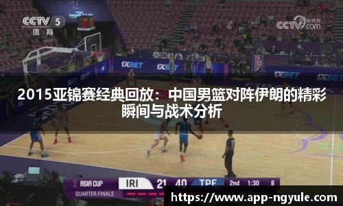 2015亚锦赛经典回放：中国男篮对阵伊朗的精彩瞬间与战术分析