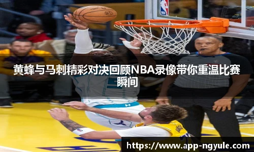 黄蜂与马刺精彩对决回顾NBA录像带你重温比赛瞬间