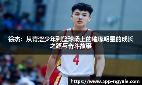 徐杰：从青涩少年到篮球场上的璀璨明星的成长之路与奋斗故事
