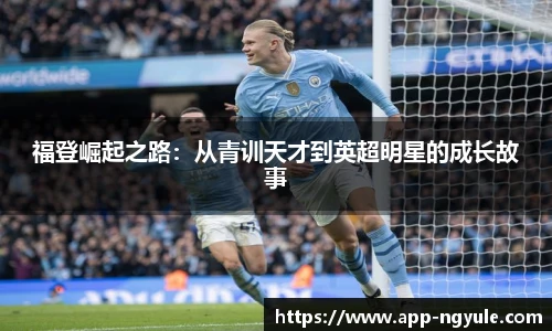 福登崛起之路：从青训天才到英超明星的成长故事