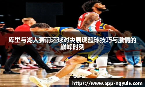 库里与湖人赛前运球对决展现篮球技巧与激情的巅峰时刻