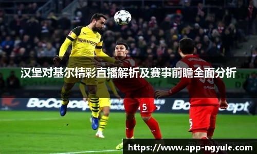 汉堡对基尔精彩直播解析及赛事前瞻全面分析