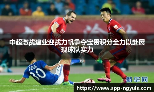 中超激战建业迎战力帆争夺宝贵积分全力以赴展现球队实力